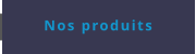 Nos produits